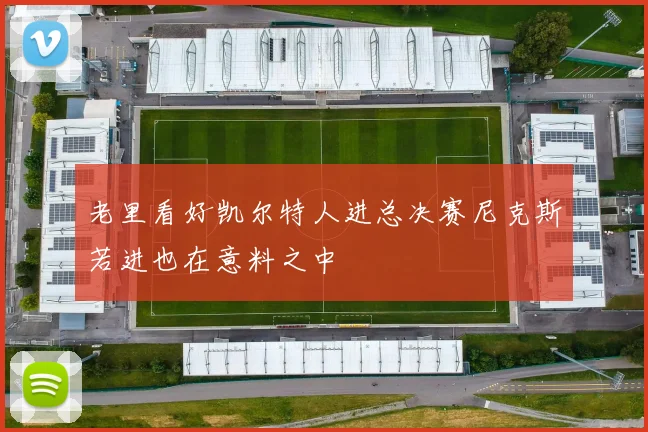 老里看好凯尔特人进总决赛尼克斯若进也在意料之中