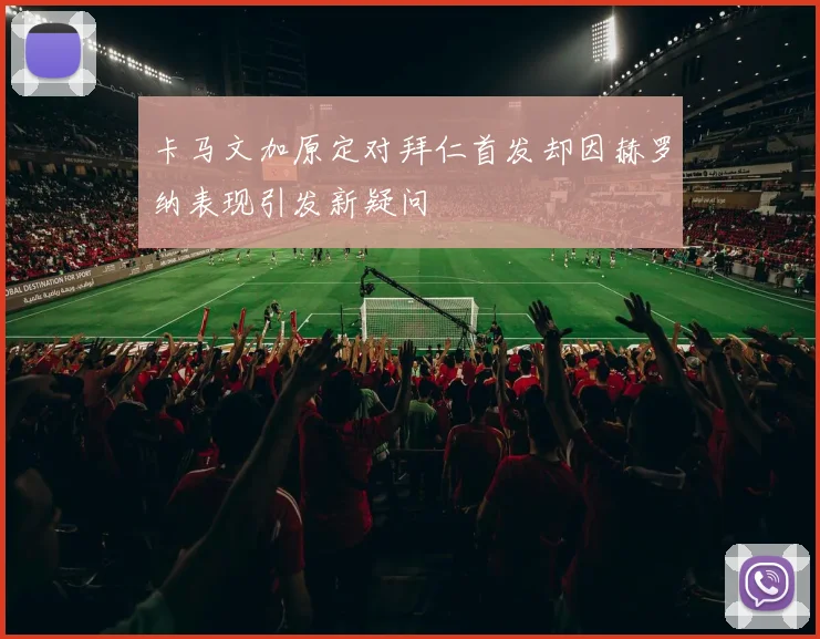 卡马文加原定对拜仁首发却因赫罗纳表现引发新疑问