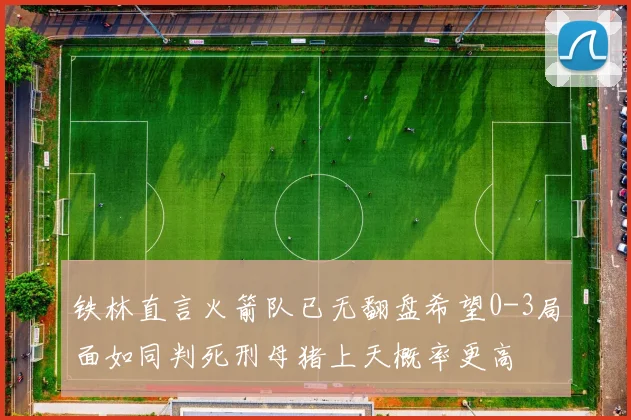 铁林直言火箭队已无翻盘希望0-3局面如同判死刑母猪上天概率更高
