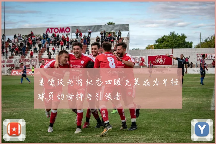 基德谈老将状态回暖克莱成为年轻球员的榜样与引领者