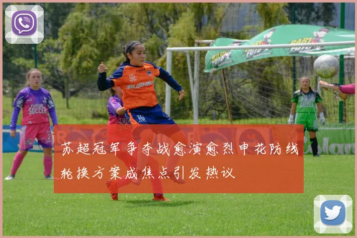 苏超冠军争夺战愈演愈烈申花防线轮换方案成焦点引发热议